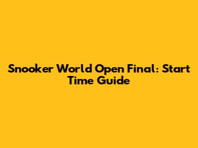 Snooker World Open Final: Start Time Guide