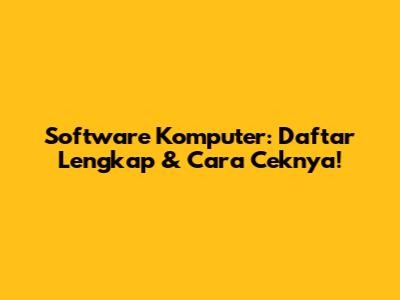 Software Komputer: Daftar Lengkap & Cara Ceknya!