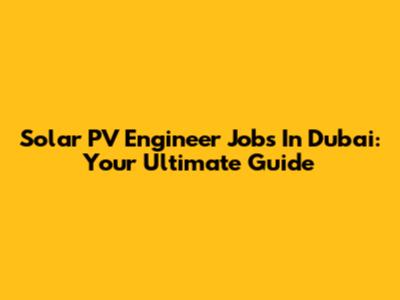 Solar PV Engineer Jobs In Dubai: Your Ultimate Guide