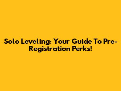 Solo Leveling: Your Guide To Pre-Registration Perks!