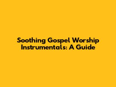 Soothing Gospel Worship Instrumentals: A Guide
