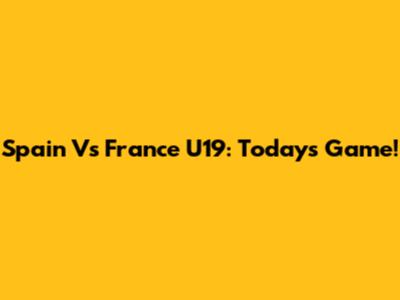 Spain Vs France U19: Today's Game!