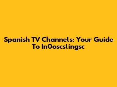 Spanish TV Channels: Your Guide To In0oscslingsc