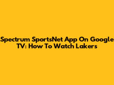 Spectrum SportsNet App On Google TV: How To Watch Lakers