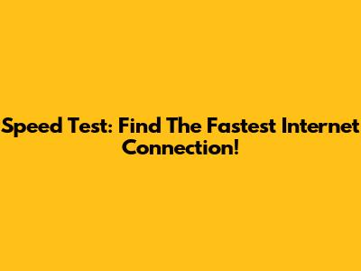 Speed Test: Find The Fastest Internet Connection!