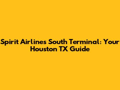 Spirit Airlines South Terminal: Your Houston TX Guide
