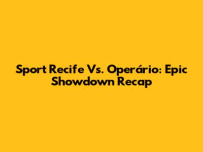 Sport Recife Vs. Operário: Epic Showdown Recap