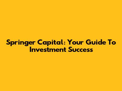 Springer Capital: Your Guide To Investment Success