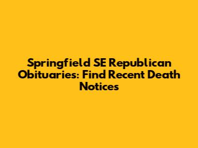 Springfield SE Republican Obituaries: Find Recent Death Notices