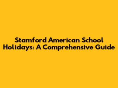 Stamford American School Holidays: A Comprehensive Guide
