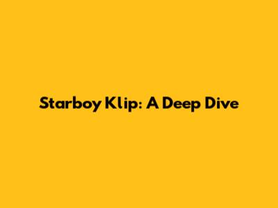 Starboy Klip: A Deep Dive