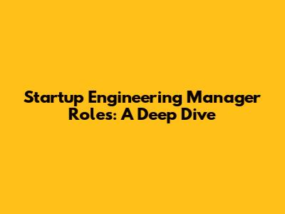 Startup Engineering Manager Roles: A Deep Dive