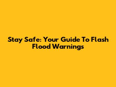 Stay Safe: Your Guide To Flash Flood Warnings