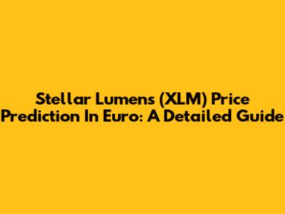 Stellar Lumens (XLM) Price Prediction In Euro: A Detailed Guide