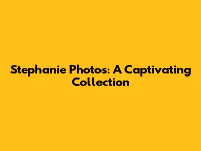Stephanie Photos: A Captivating Collection
