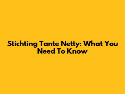 Stichting Tante Netty: What You Need To Know