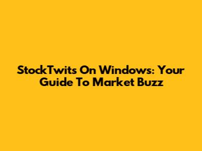 StockTwits On Windows: Your Guide To Market Buzz