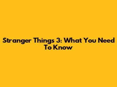 Stranger Things 3: What You Need To Know