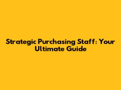 Strategic Purchasing Staff: Your Ultimate Guide