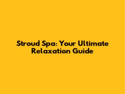 Stroud Spa: Your Ultimate Relaxation Guide