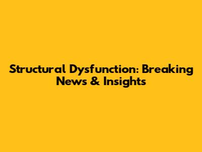 Structural Dysfunction: Breaking News & Insights