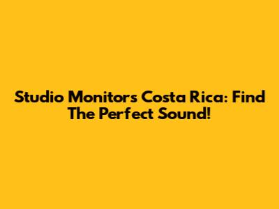 Studio Monitors Costa Rica: Find The Perfect Sound!