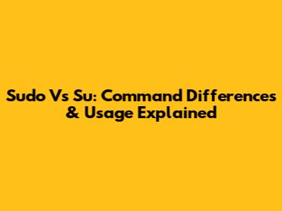 Sudo Vs Su: Command Differences & Usage Explained