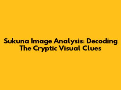 Sukuna Image Analysis: Decoding The Cryptic Visual Clues