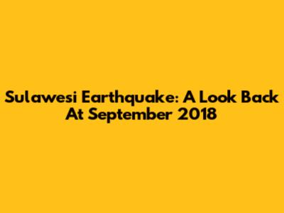 Sulawesi Earthquake: A Look Back At September 2018
