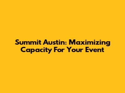 Summit Austin: Maximizing Capacity For Your Event