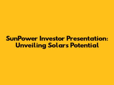 SunPower Investor Presentation: Unveiling Solar's Potential