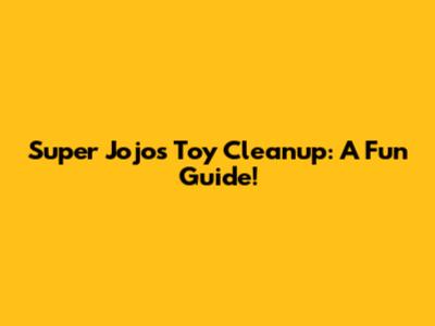 Super Jojo's Toy Cleanup: A Fun Guide!