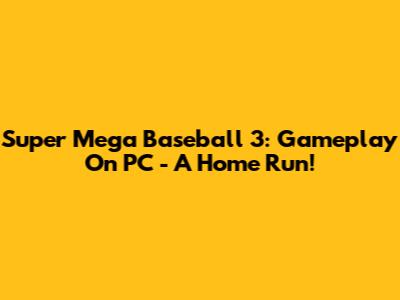 Super Mega Baseball 3: Gameplay On PC - A Home Run!