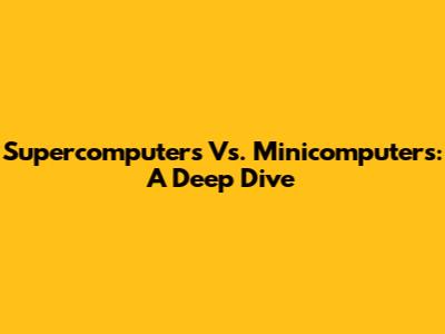 Supercomputers Vs. Minicomputers: A Deep Dive