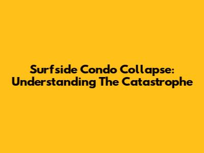 Surfside Condo Collapse: Understanding The Catastrophe