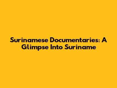 Surinamese Documentaries: A Glimpse Into Suriname