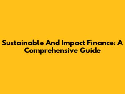 Sustainable And Impact Finance: A Comprehensive Guide