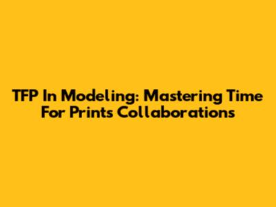 TFP In Modeling: Mastering Time For Prints Collaborations