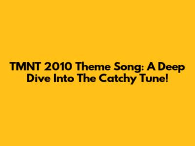 TMNT 2010 Theme Song: A Deep Dive Into The Catchy Tune!