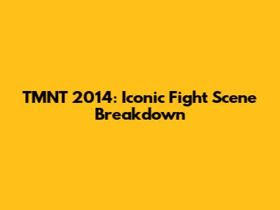 TMNT 2014: Iconic Fight Scene Breakdown
