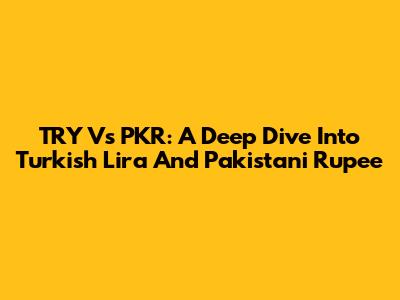 TRY Vs PKR: A Deep Dive Into Turkish Lira And Pakistani Rupee
