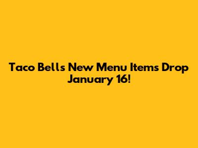 Taco Bell's New Menu Items Drop January 16!