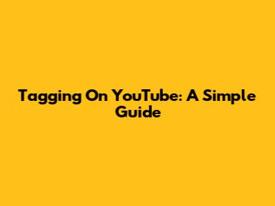 Tagging On YouTube: A Simple Guide