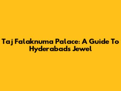 Taj Falaknuma Palace: A Guide To Hyderabad's Jewel