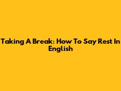 Taking A Break: How To Say 'Rest' In English