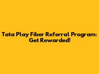 Tata Play Fiber Referral Program: Get Rewarded!