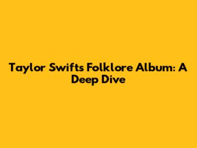 Taylor Swift's Folklore Album: A Deep Dive