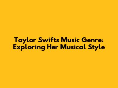 Taylor Swift's Music Genre: Exploring Her Musical Style