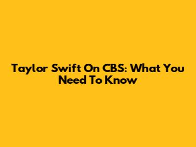 Taylor Swift On CBS: What You Need To Know