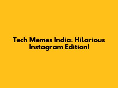 Tech Memes India: Hilarious Instagram Edition!